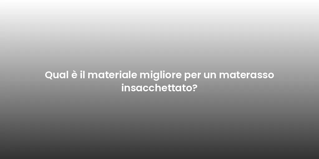 Qual è il materiale migliore per un materasso insacchettato?