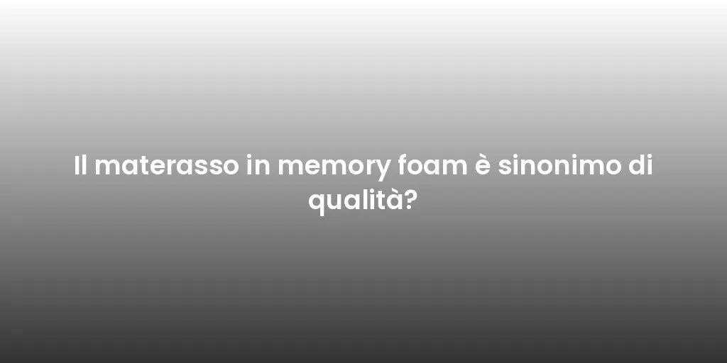 Il materasso in memory foam è sinonimo di qualità?