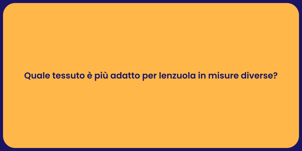 Quale tessuto è più adatto per lenzuola in misure diverse?