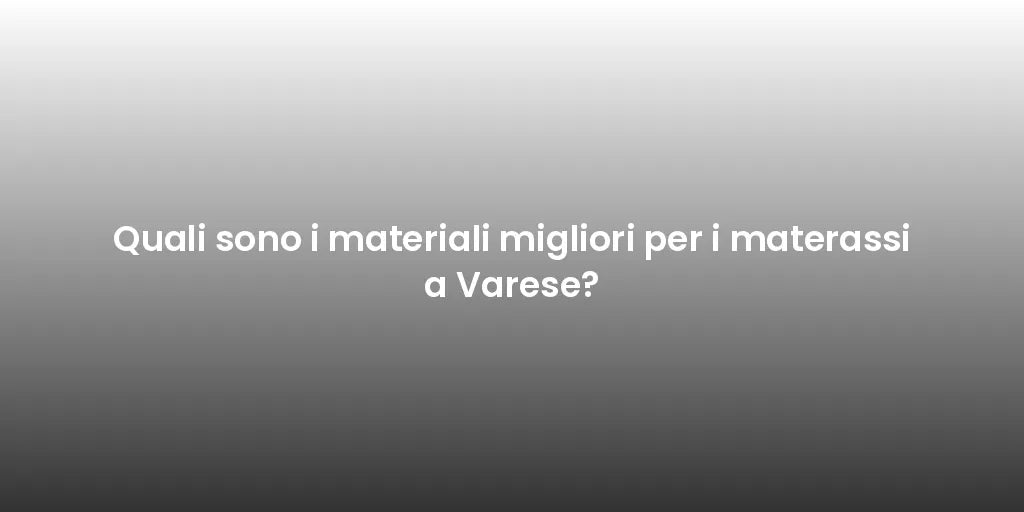 Quali sono i materiali migliori per i materassi a Varese?