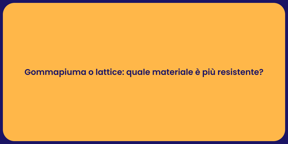Gommapiuma o lattice: quale materiale è più resistente?