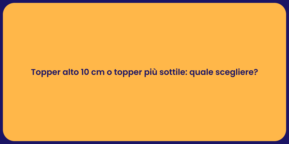 Topper alto 10 cm o topper più sottile: quale scegliere?
