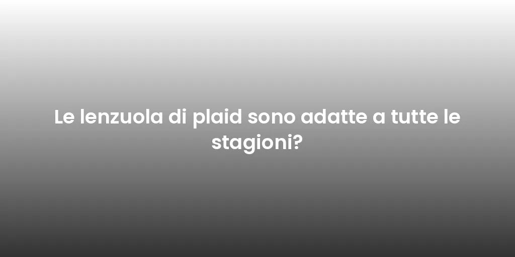 Le lenzuola di plaid sono adatte a tutte le stagioni?