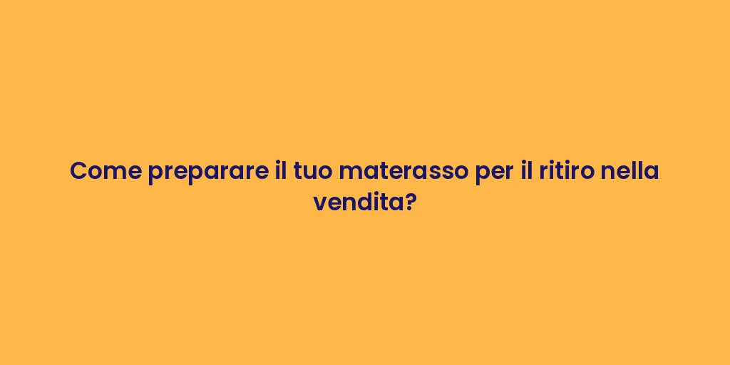 Come preparare il tuo materasso per il ritiro nella vendita?
