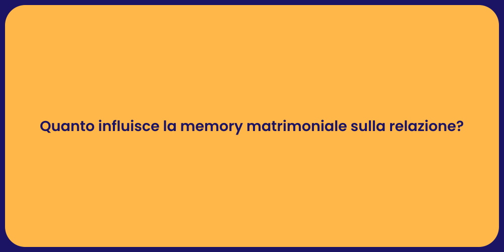 Quanto influisce la memory matrimoniale sulla relazione?