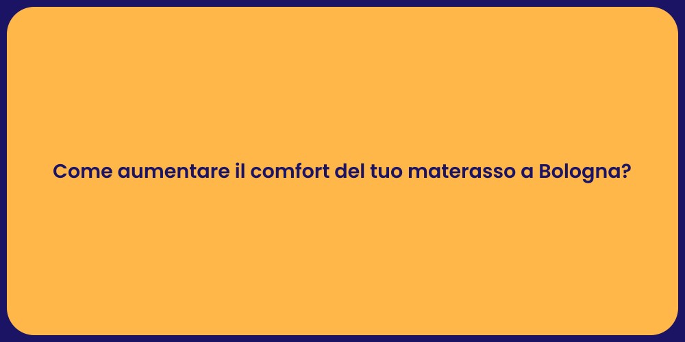 Come aumentare il comfort del tuo materasso a Bologna?
