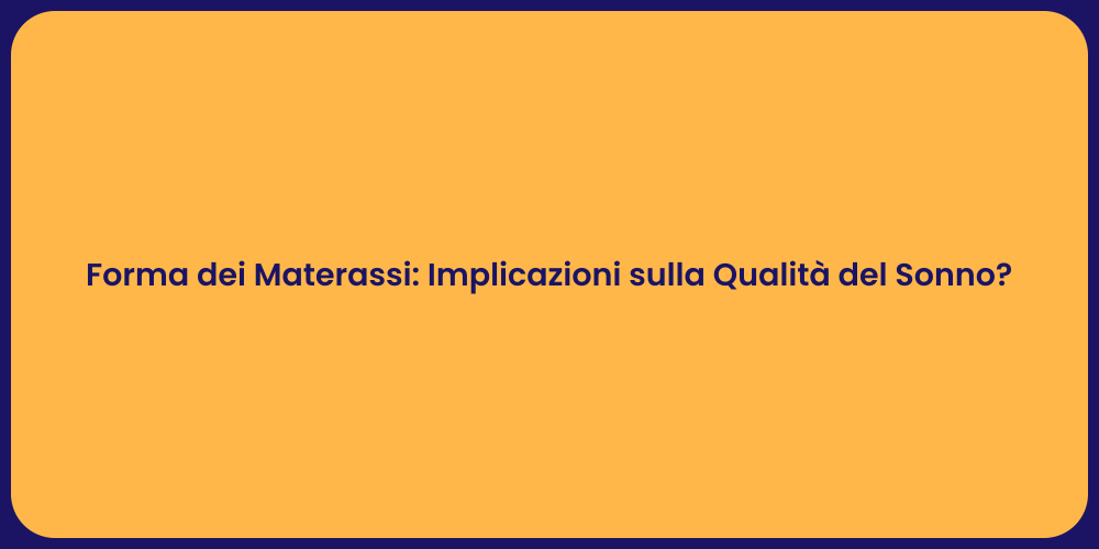 Forma dei Materassi: Implicazioni sulla Qualità del Sonno?