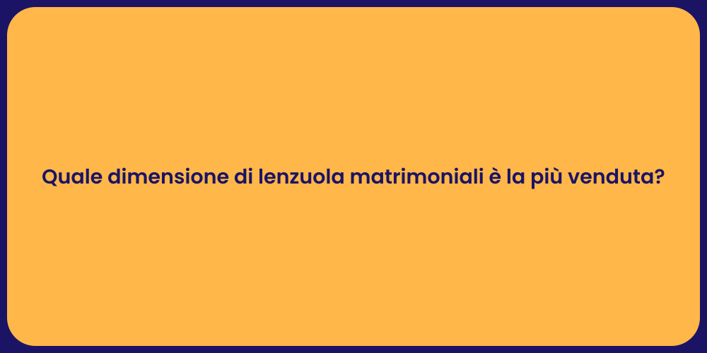 Quale dimensione di lenzuola matrimoniali è la più venduta?