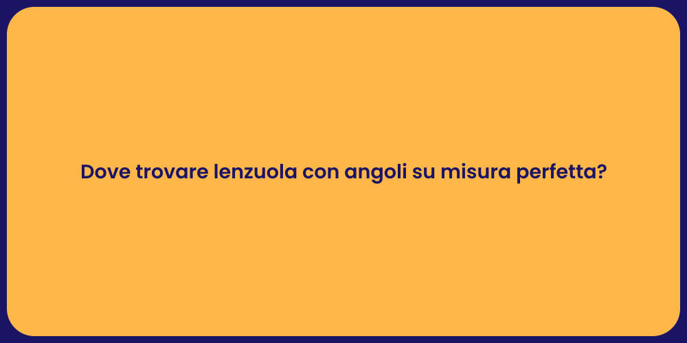 Dove trovare lenzuola con angoli su misura perfetta?