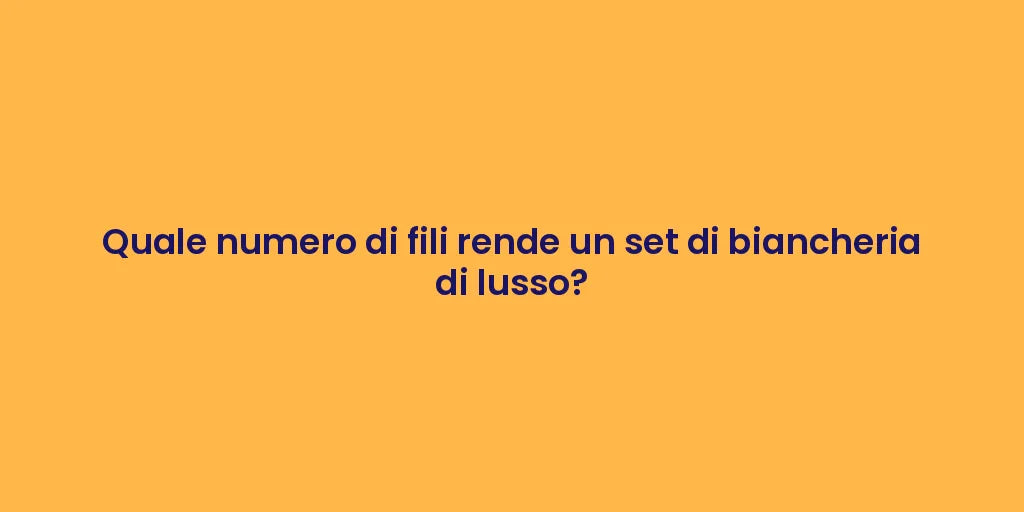 Quale numero di fili rende un set di biancheria di lusso?