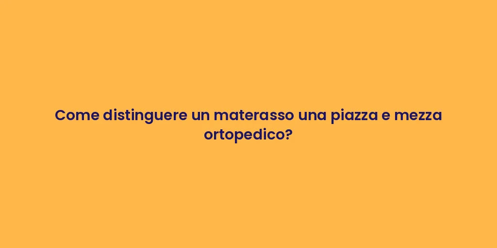 Come distinguere un materasso una piazza e mezza ortopedico?