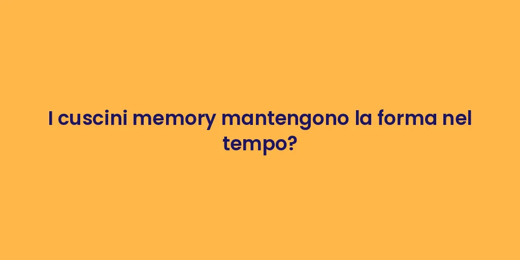 I cuscini memory mantengono la forma nel tempo?
