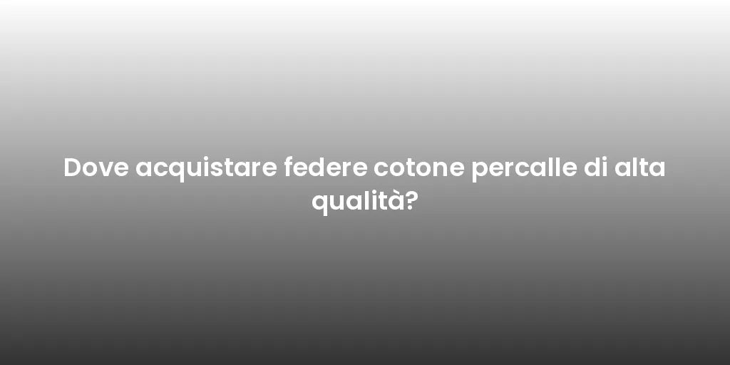 Dove acquistare federe cotone percalle di alta qualità?