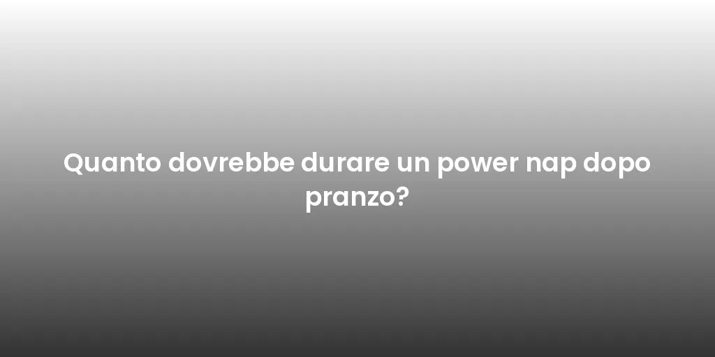 Quanto dovrebbe durare un power nap dopo pranzo?