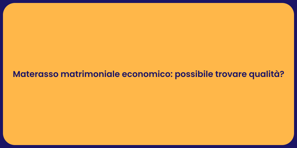 Materasso matrimoniale economico: possibile trovare qualità?