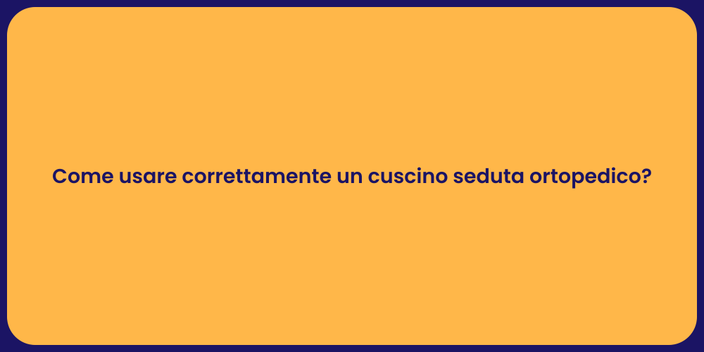 Come usare correttamente un cuscino seduta ortopedico?