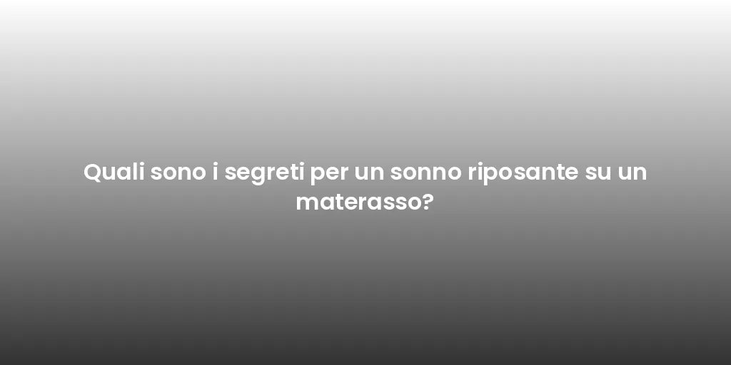 Quali sono i segreti per un sonno riposante su un materasso?