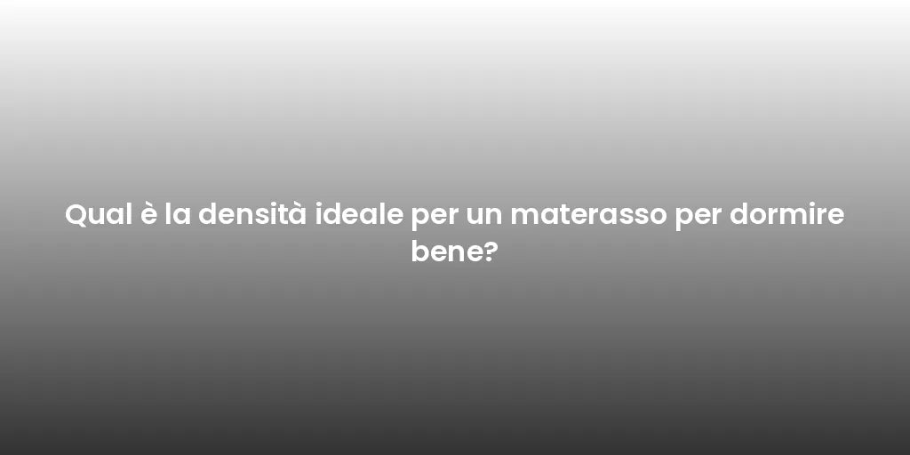 Qual è la densità ideale per un materasso per dormire bene?