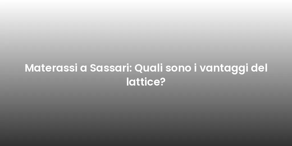 Materassi a Sassari: Quali sono i vantaggi del lattice?