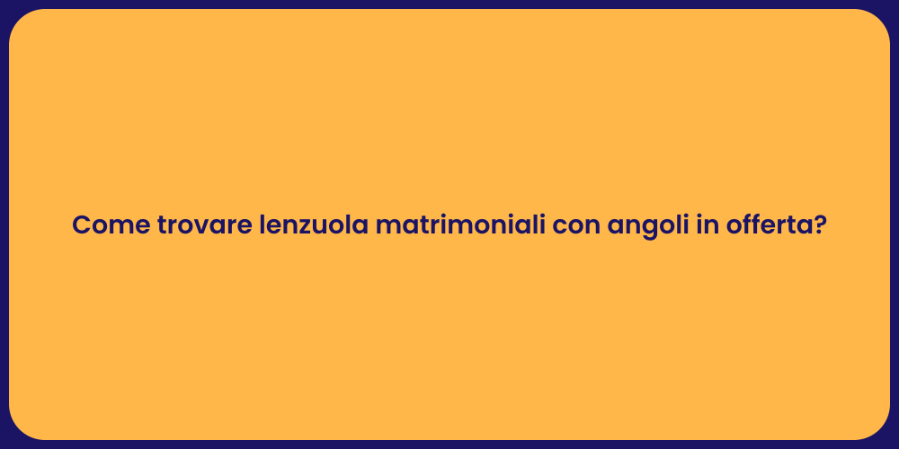 Come trovare lenzuola matrimoniali con angoli in offerta?