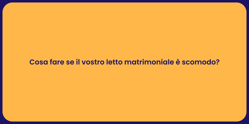 Cosa fare se il vostro letto matrimoniale è scomodo?