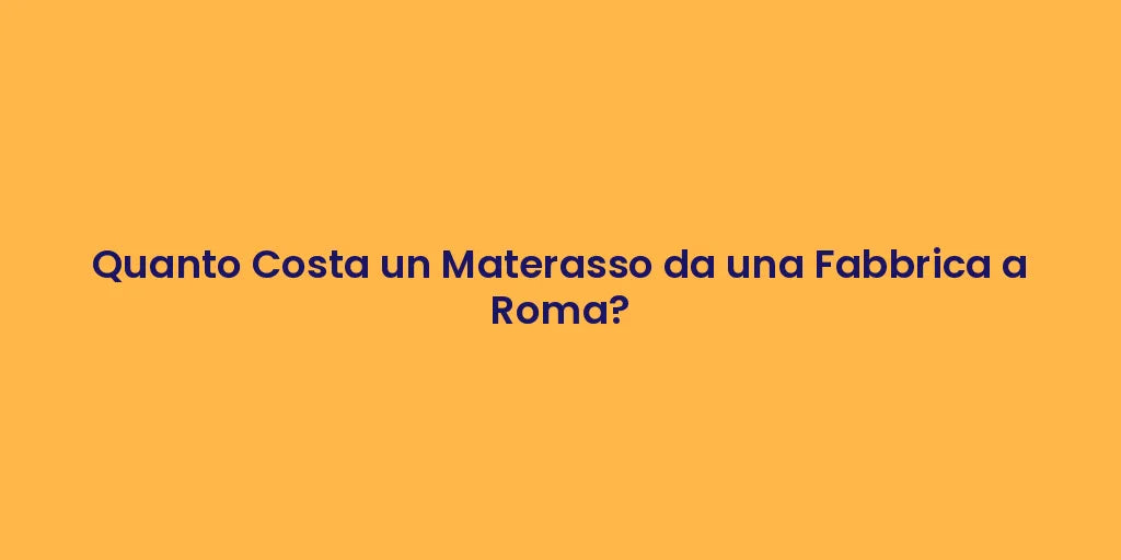 Quanto Costa un Materasso da una Fabbrica a Roma?