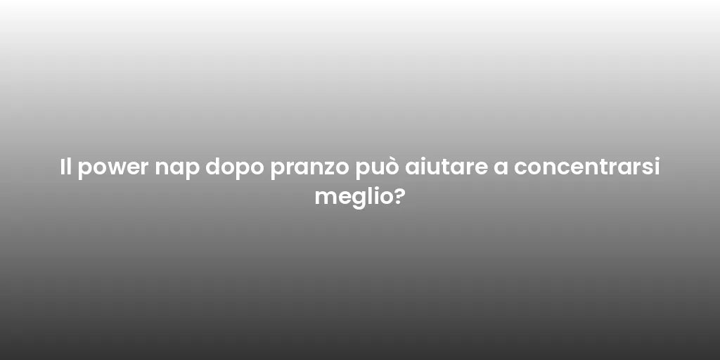 Il power nap dopo pranzo può aiutare a concentrarsi meglio?