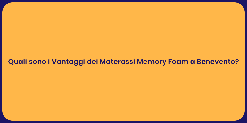 Quali sono i Vantaggi dei Materassi Memory Foam a Benevento?