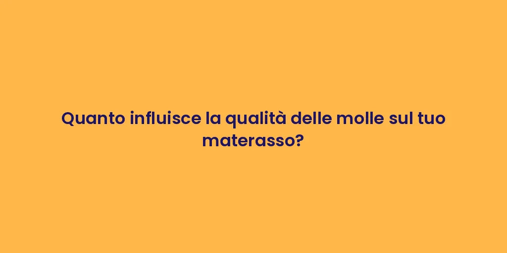 Quanto influisce la qualità delle molle sul tuo materasso?