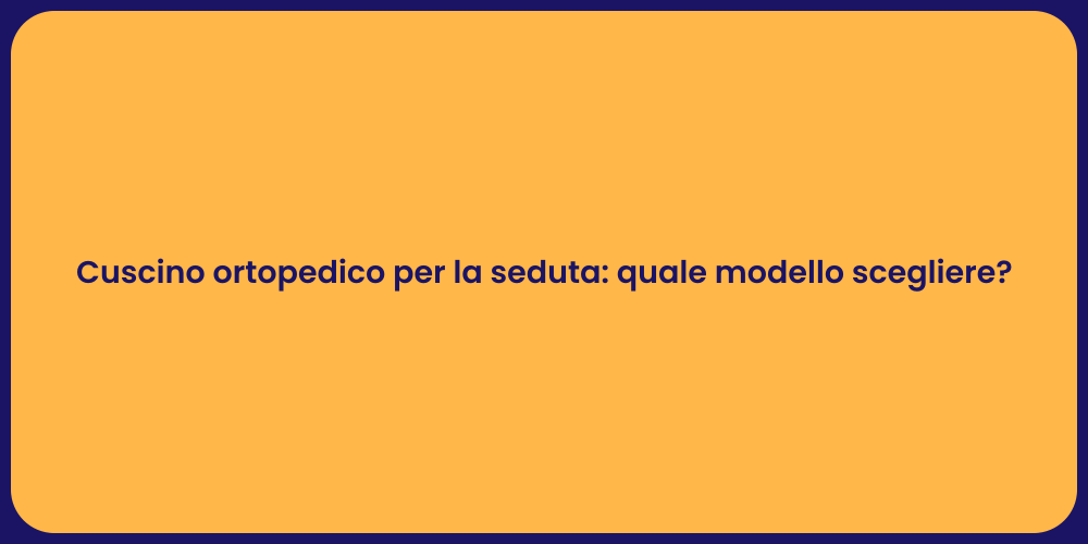 Cuscino ortopedico per la seduta: quale modello scegliere?