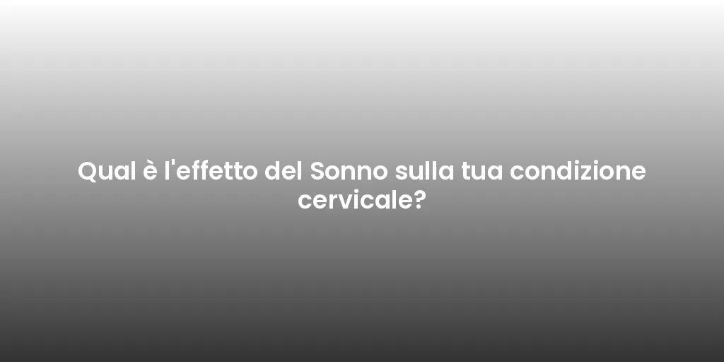 Qual è l'effetto del Sonno sulla tua condizione cervicale?
