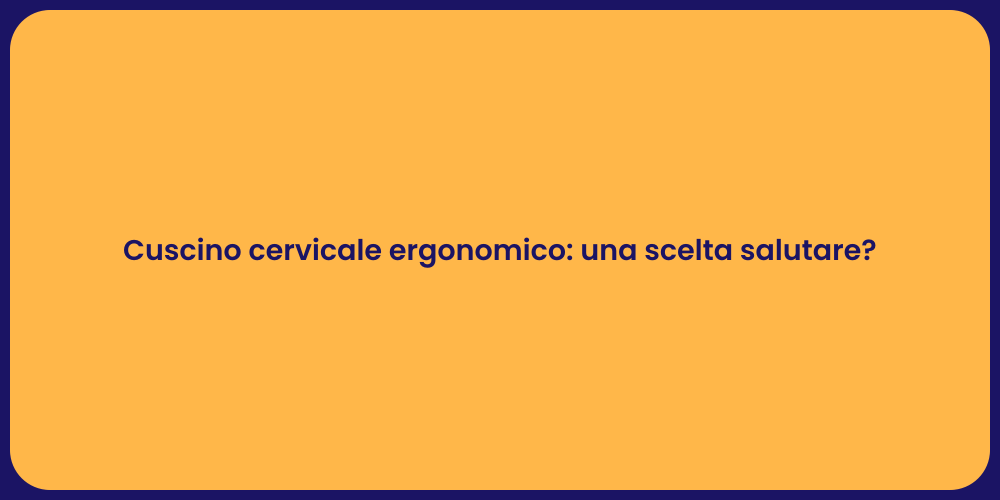 Cuscino cervicale ergonomico: una scelta salutare?