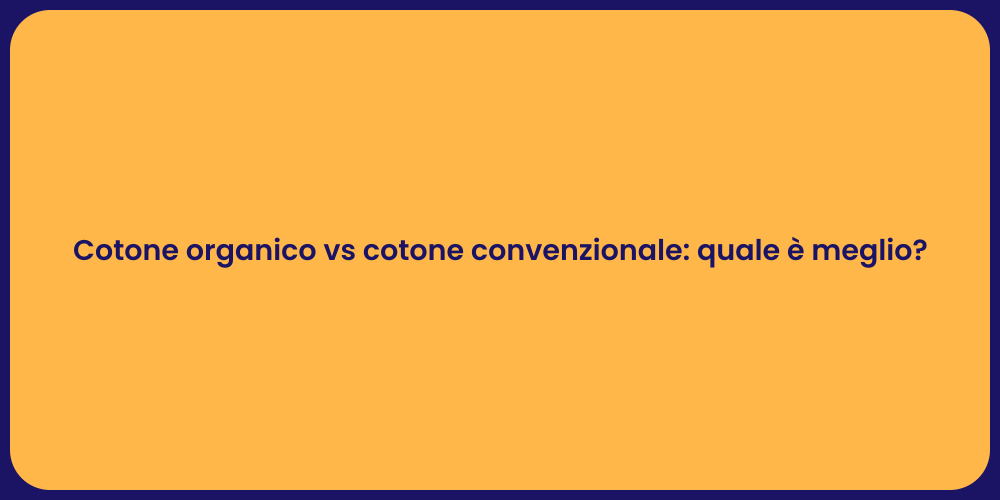 Cotone organico vs cotone convenzionale: quale è meglio?