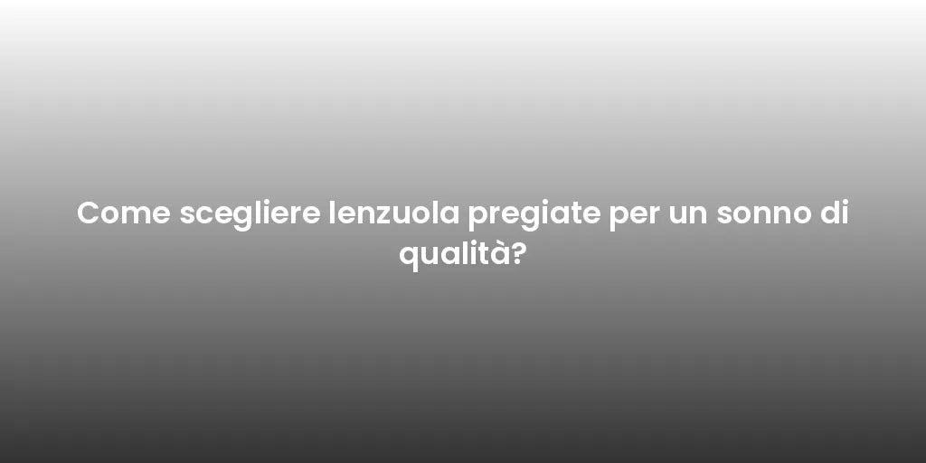 Come scegliere lenzuola pregiate per un sonno di qualità?