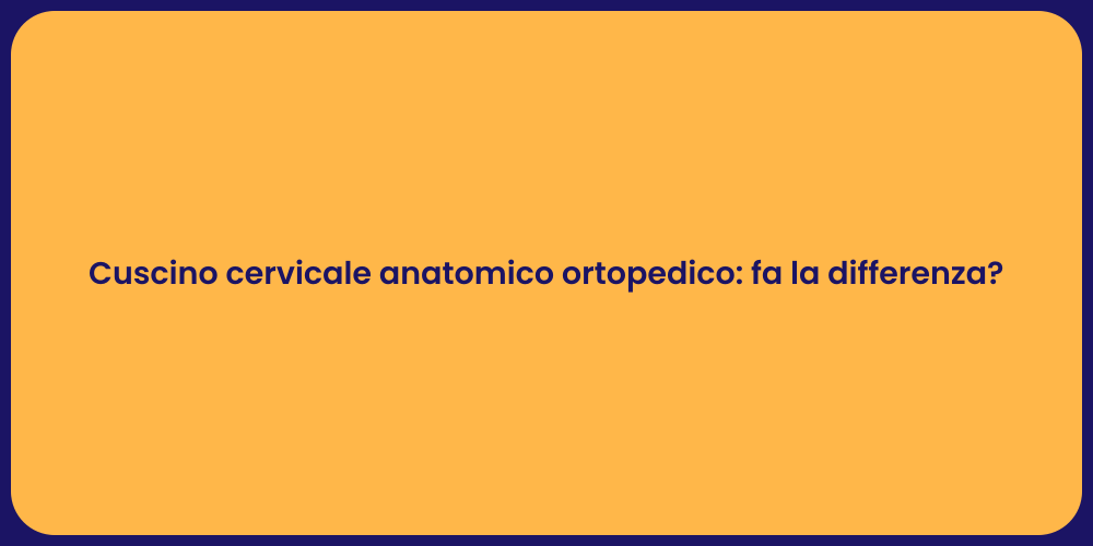 Cuscino cervicale anatomico ortopedico: fa la differenza?