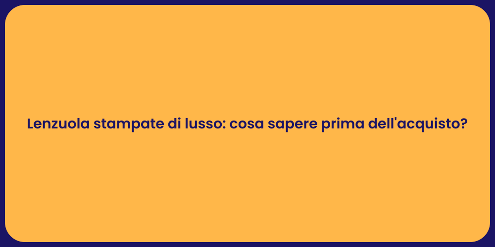 Lenzuola stampate di lusso: cosa sapere prima dell'acquisto?