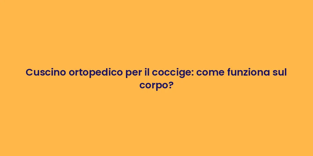 Cuscino ortopedico per il coccige: come funziona sul corpo?