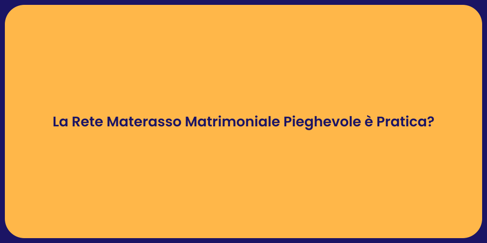 La Rete Materasso Matrimoniale Pieghevole è Pratica?
