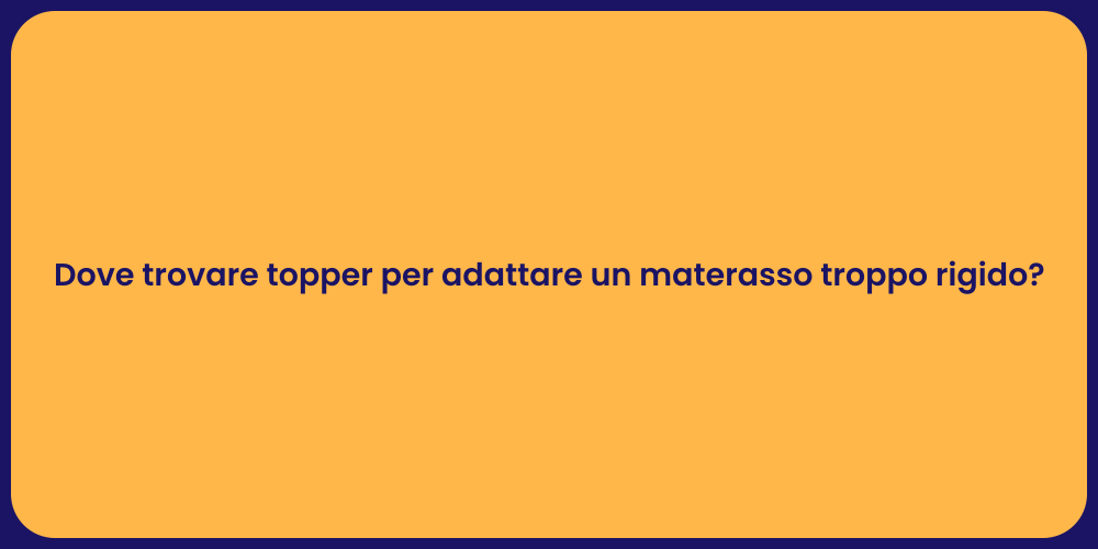 Dove trovare topper per adattare un materasso troppo rigido?