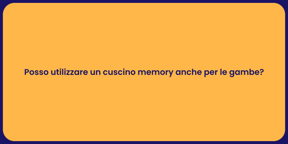 Posso utilizzare un cuscino memory anche per le gambe?