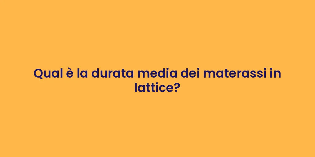 Qual è la durata media dei materassi in lattice?
