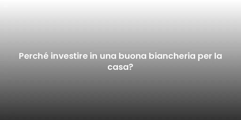 Perché investire in una buona biancheria per la casa?