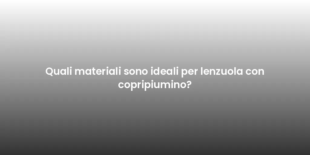 Quali materiali sono ideali per lenzuola con copripiumino?