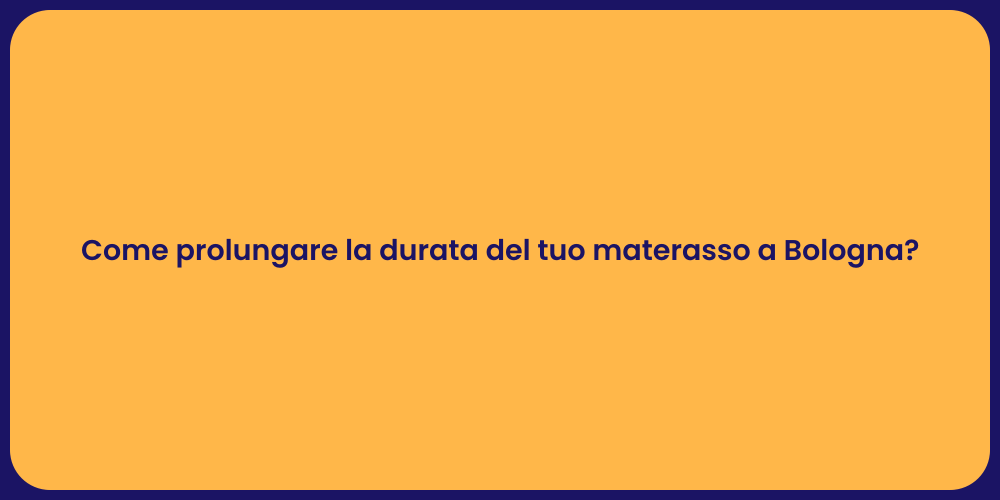 Come prolungare la durata del tuo materasso a Bologna?