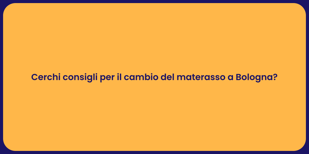 Cerchi consigli per il cambio del materasso a Bologna?