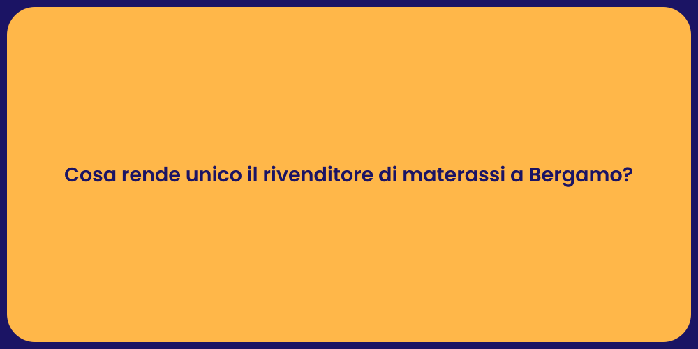 Cosa rende unico il rivenditore di materassi a Bergamo?