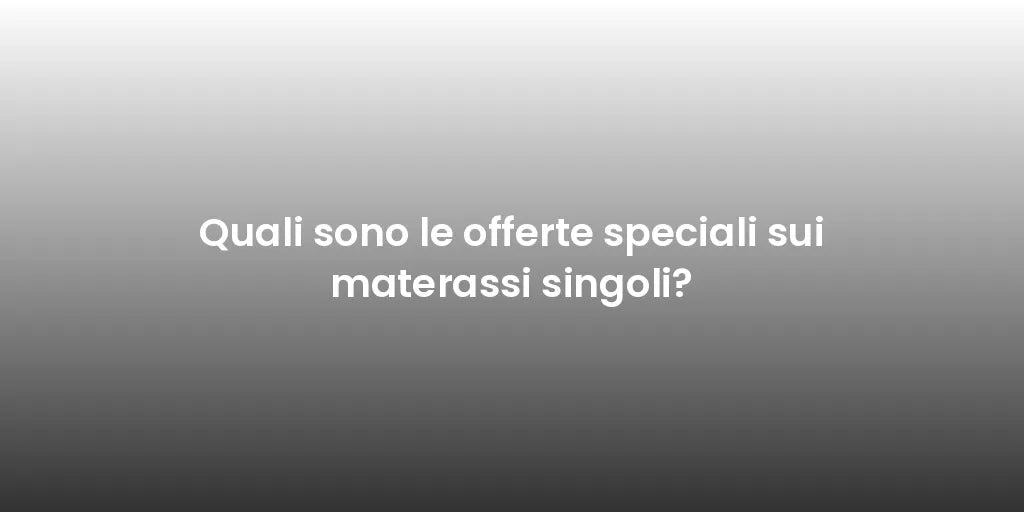 Quali sono le offerte speciali sui materassi singoli?