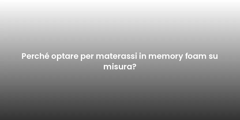 Perché optare per materassi in memory foam su misura?