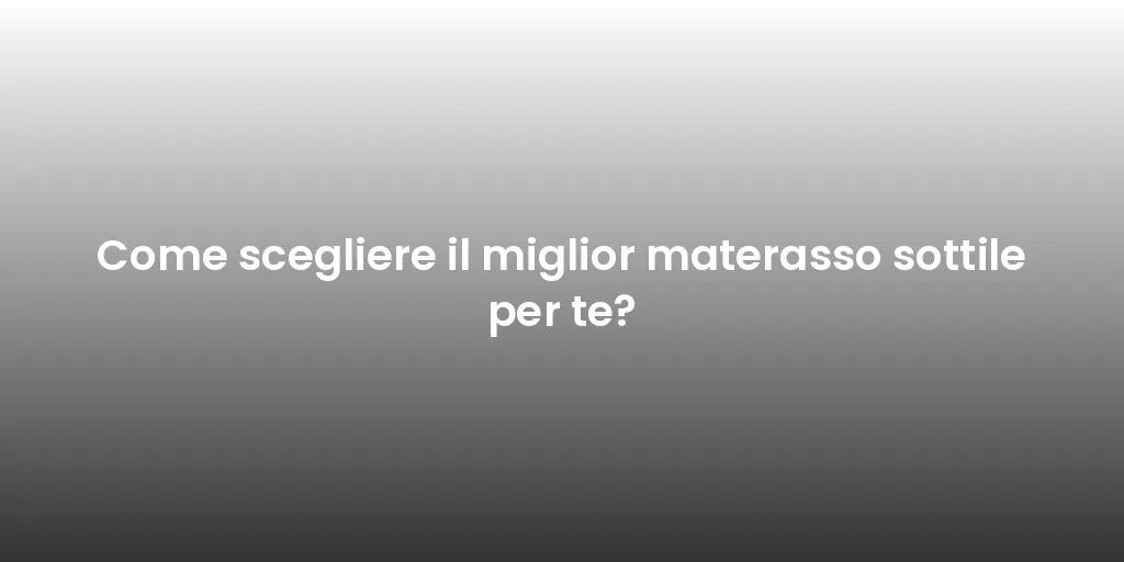 Come scegliere il miglior materasso sottile per te?
