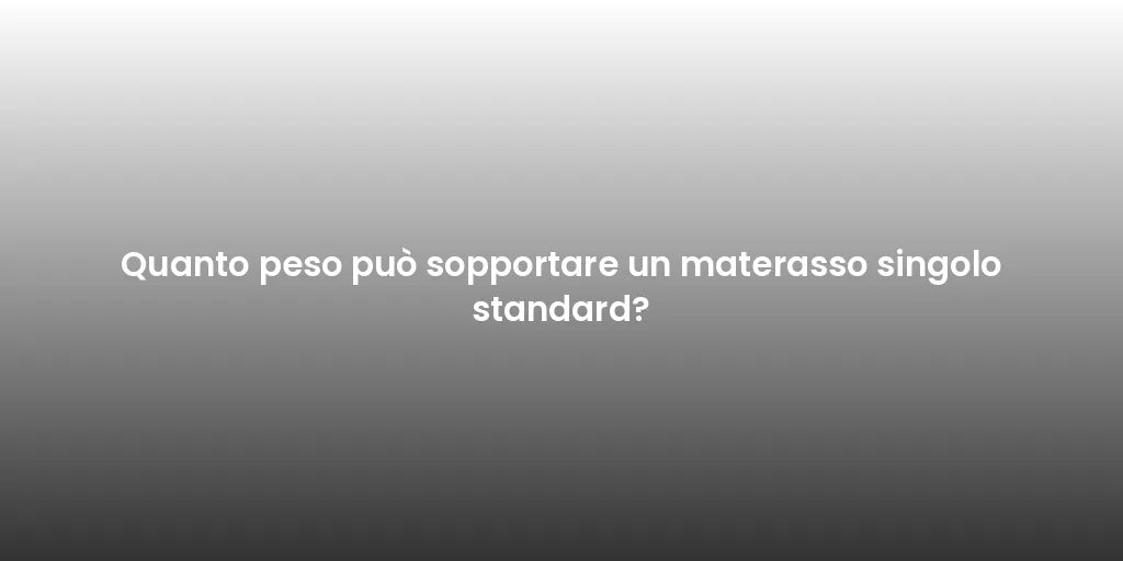 Quanto peso può sopportare un materasso singolo standard?